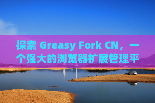 探索 Greasy Fork CN，一个强大的浏览器扩展管理平台